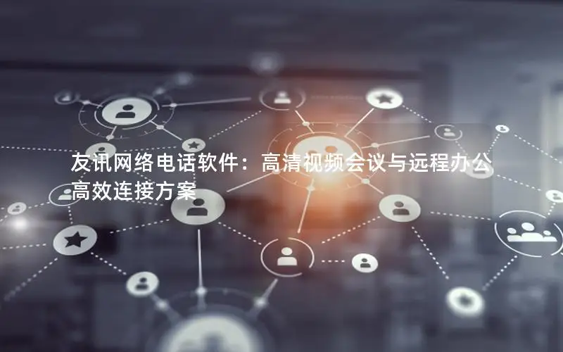 友讯网络电话软件：高清视频会议与远程办公高效连接方案