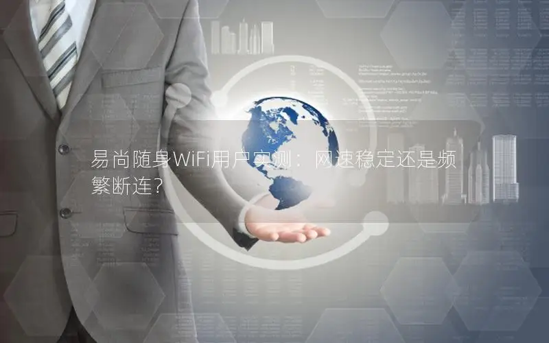 易尚随身WiFi用户实测：网速稳定还是频繁断连？
