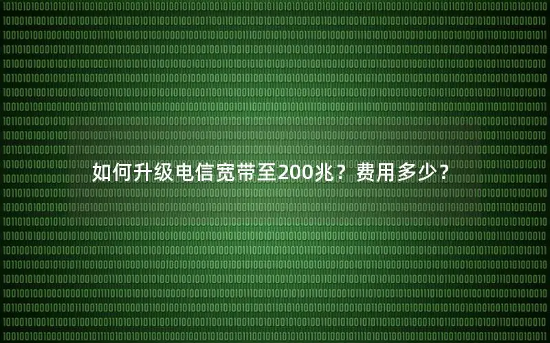 如何升级电信宽带至200兆？费用多少？