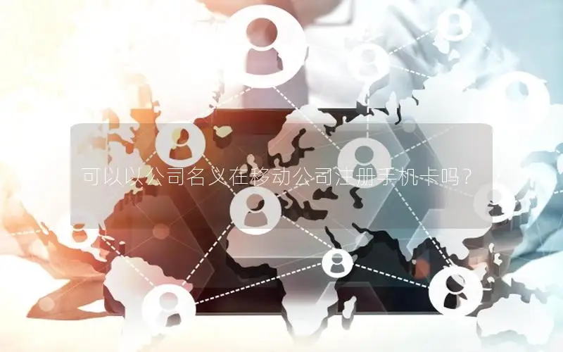 可以以公司名义在移动公司注册手机卡吗？