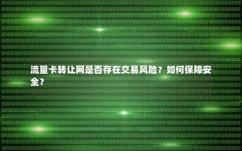 流量卡转让网是否存在交易风险？如何保障安全？