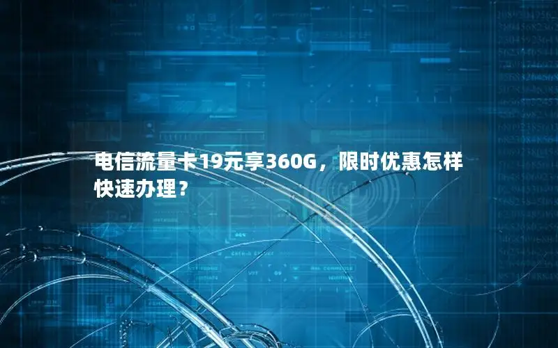 电信流量卡19元享360G，限时优惠怎样快速办理？