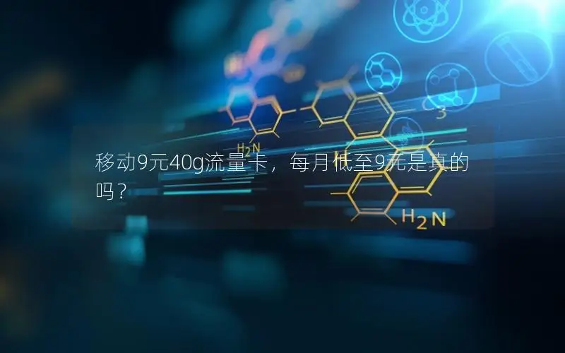 移动9元40g流量卡，每月低至9元是真的吗？