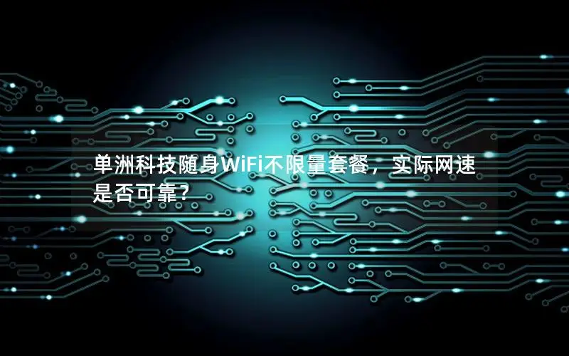 单洲科技随身WiFi不限量套餐，实际网速是否可靠？