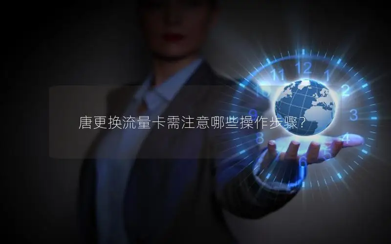 唐更换流量卡需注意哪些操作步骤？