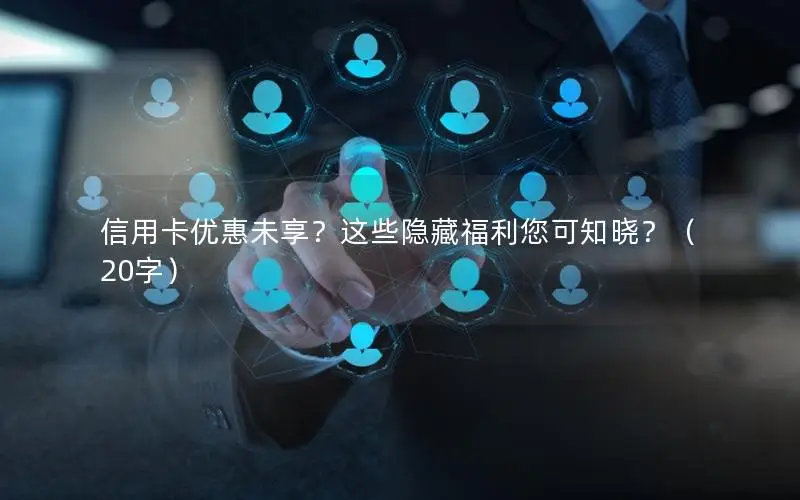 信用卡优惠未享？这些隐藏福利您可知晓？（20字）