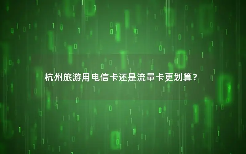 杭州旅游用电信卡还是流量卡更划算？