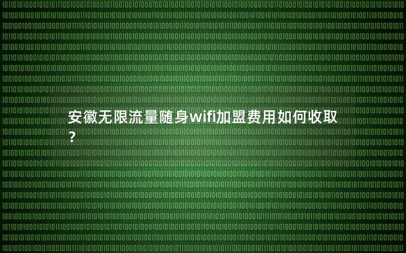 安徽无限流量随身wifi加盟费用如何收取？