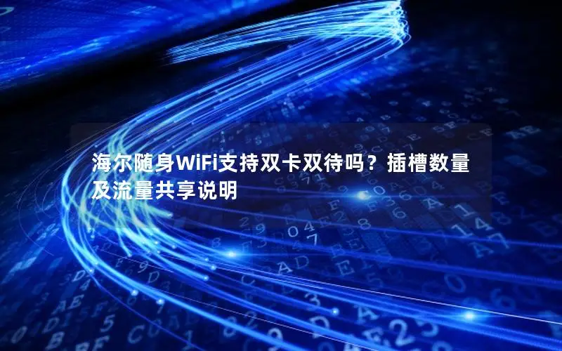 海尔随身WiFi支持双卡双待吗？插槽数量及流量共享说明