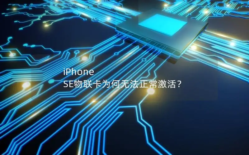 iPhone SE物联卡为何无法正常激活？