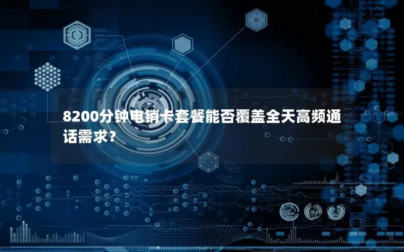 8200分钟电销卡套餐能否覆盖全天高频通话需求？