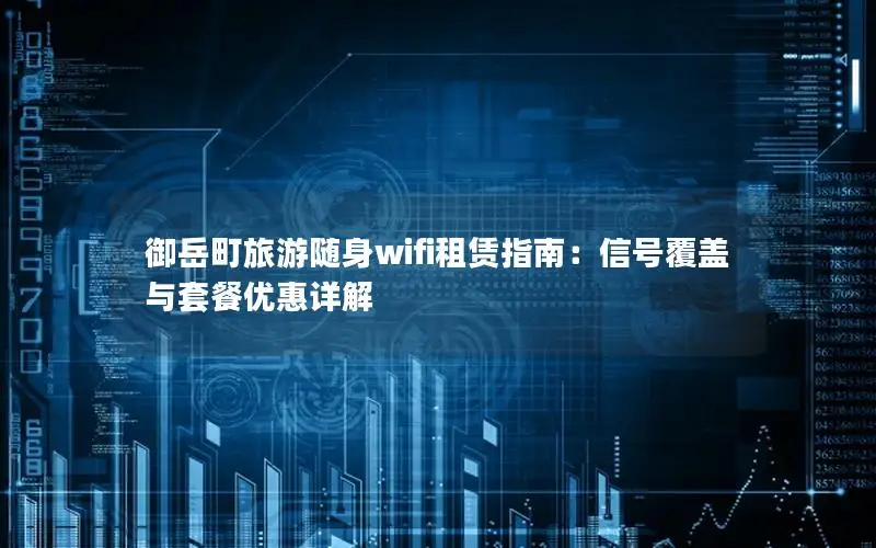御岳町旅游随身wifi租赁指南：信号覆盖与套餐优惠详解