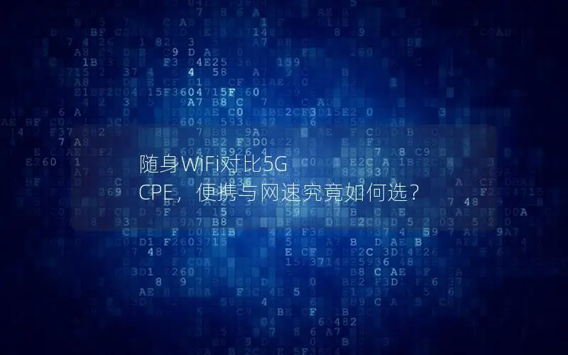 随身WiFi对比5G CPE，便携与网速究竟如何选？