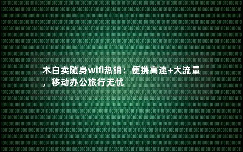 木白卖随身wifi热销：便携高速+大流量，移动办公旅行无忧