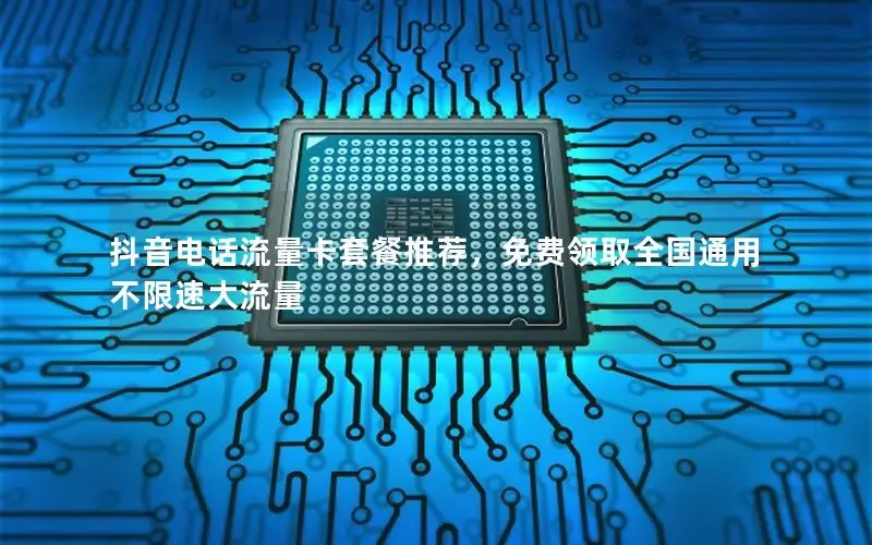 抖音电话流量卡套餐推荐，免费领取全国通用不限速大流量