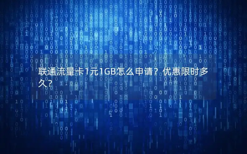 联通流量卡1元1GB怎么申请？优惠限时多久？