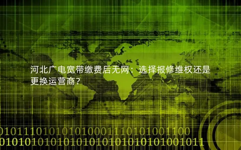 河北广电宽带缴费后无网：选择报修维权还是更换运营商？
