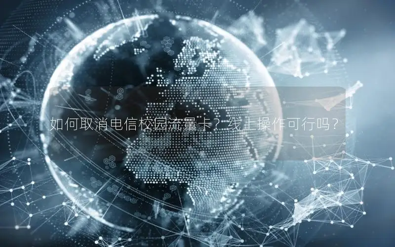 如何取消电信校园流量卡？线上操作可行吗？