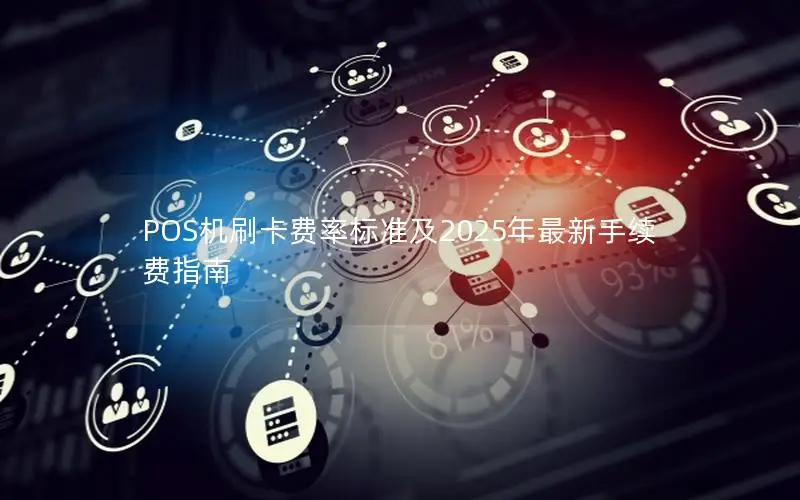 POS机刷卡费率标准及2025年最新手续费指南