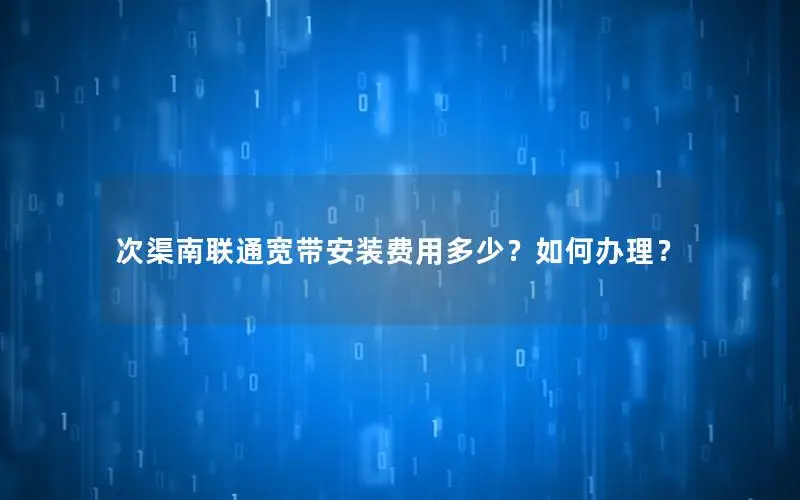 次渠南联通宽带安装费用多少？如何办理？