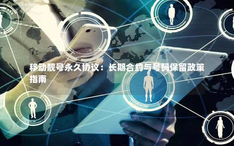 移动靓号永久协议：长期合约与号码保留政策指南