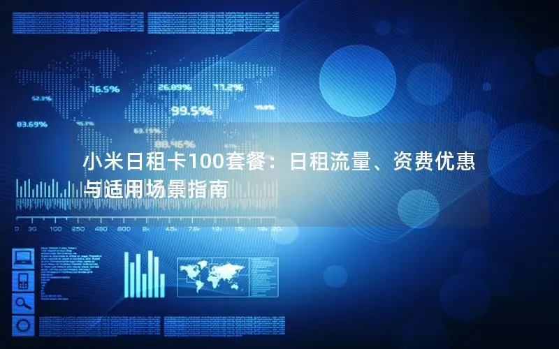 小米日租卡100套餐：日租流量、资费优惠与适用场景指南
