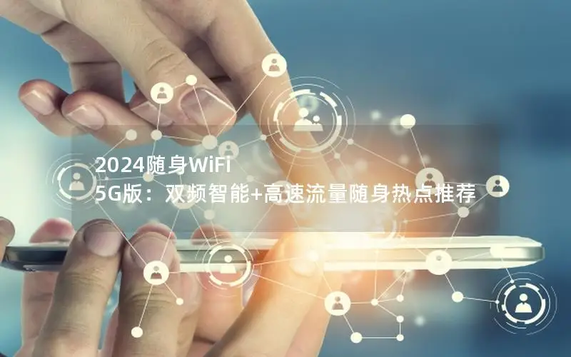 2024随身WiFi 5G版：双频智能+高速流量随身热点推荐