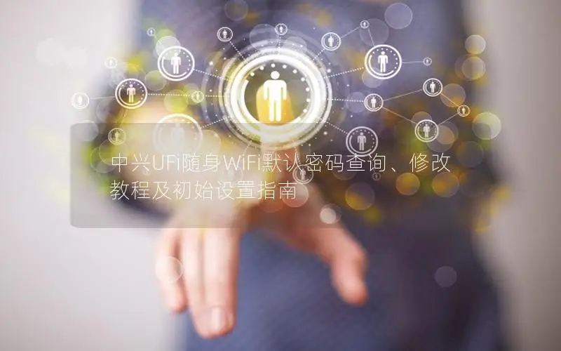 中兴UFi随身WiFi默认密码查询、修改教程及初始设置指南