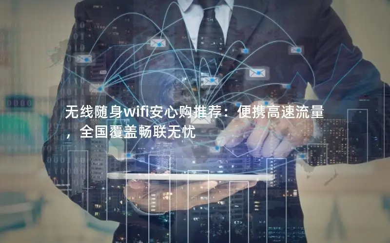 无线随身wifi安心购推荐：便携高速流量，全国覆盖畅联无忧