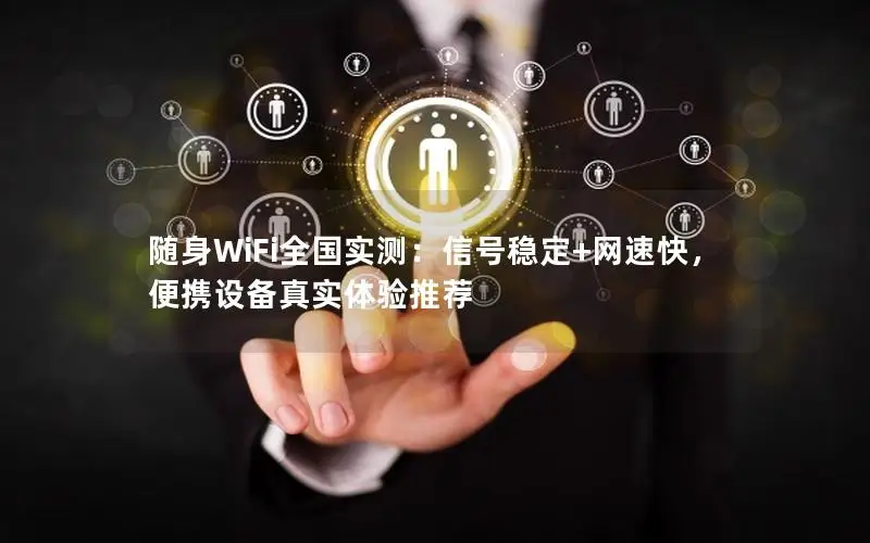 随身WiFi全国实测：信号稳定+网速快，便携设备真实体验推荐