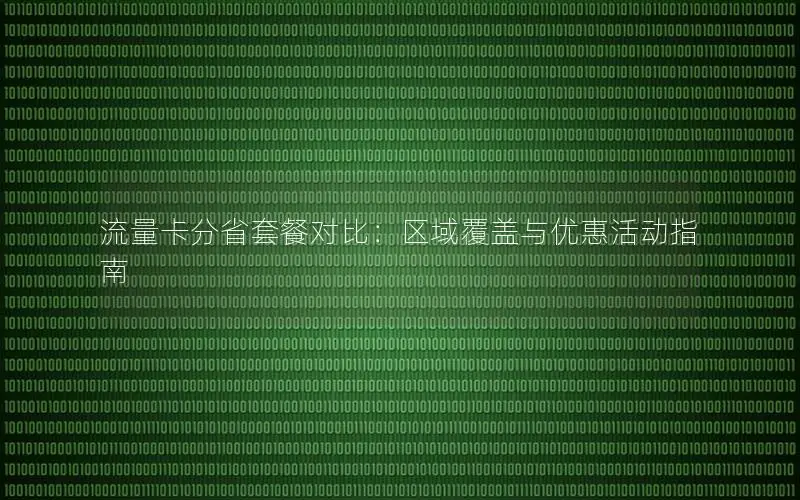 流量卡分省套餐对比：区域覆盖与优惠活动指南