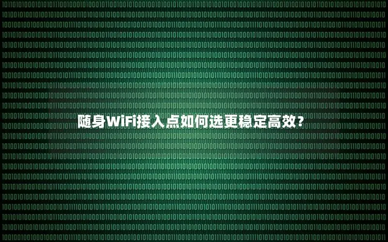 随身WiFi接入点如何选更稳定高效？