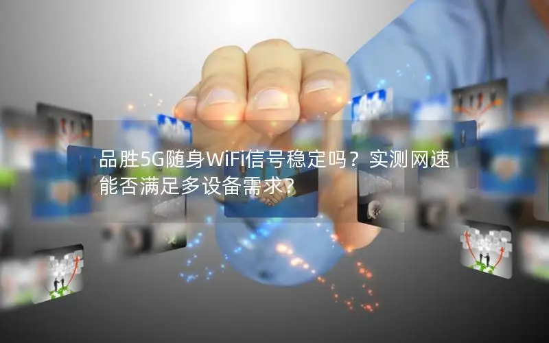 品胜5G随身WiFi信号稳定吗？实测网速能否满足多设备需求？