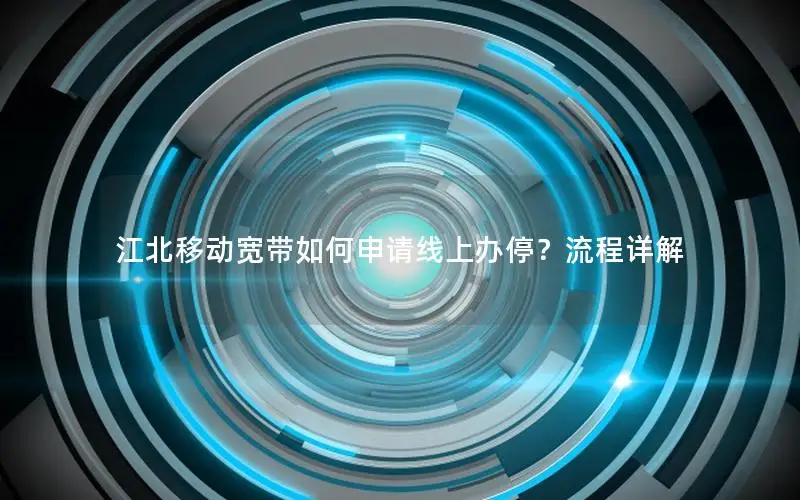 江北移动宽带如何申请线上办停？流程详解