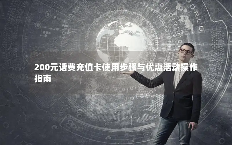 200元话费充值卡使用步骤与优惠活动操作指南