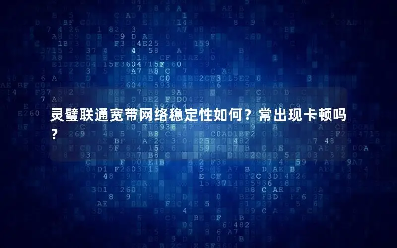 灵璧联通宽带网络稳定性如何？常出现卡顿吗？