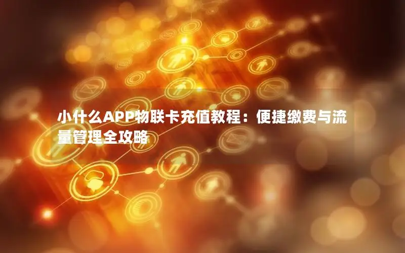 小什么APP物联卡充值教程：便捷缴费与流量管理全攻略