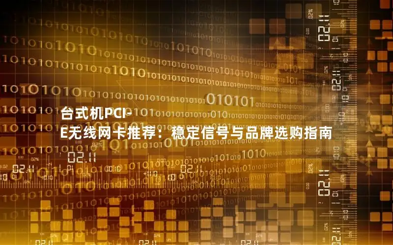 台式机PCI-E无线网卡推荐：稳定信号与品牌选购指南