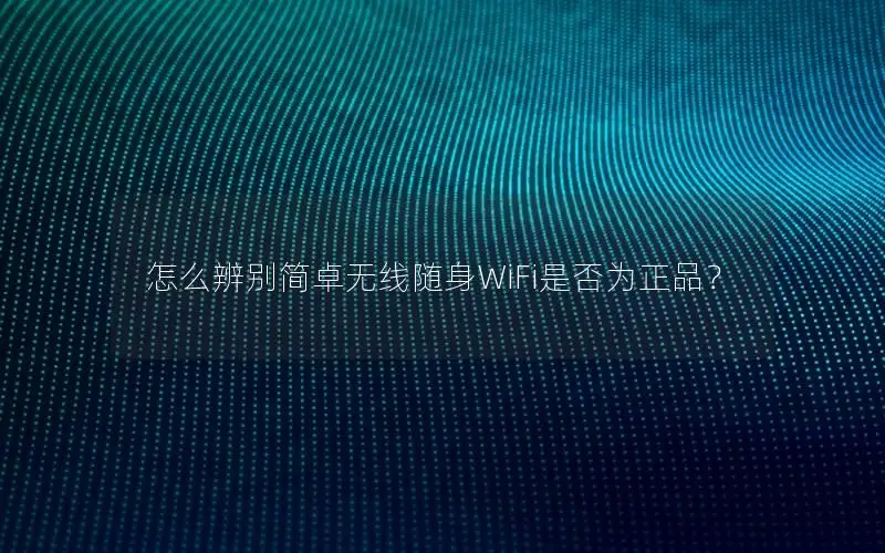 怎么辨别简卓无线随身WiFi是否为正品？