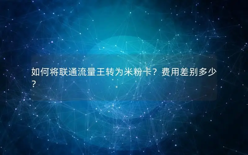 如何将联通流量王转为米粉卡？费用差别多少？