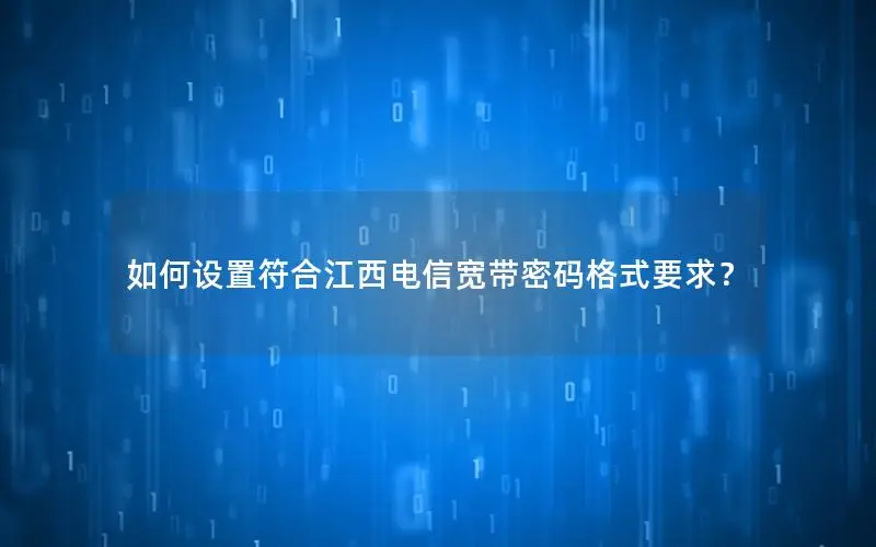 如何设置符合江西电信宽带密码格式要求？