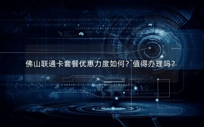佛山联通卡套餐优惠力度如何？值得办理吗？