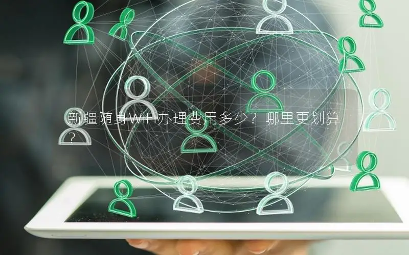 新疆随身WiFi办理费用多少？哪里更划算？