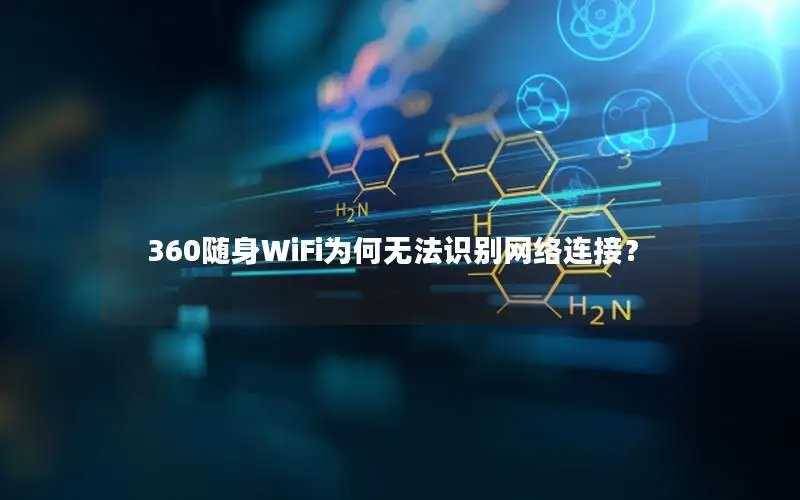 360随身WiFi为何无法识别网络连接？