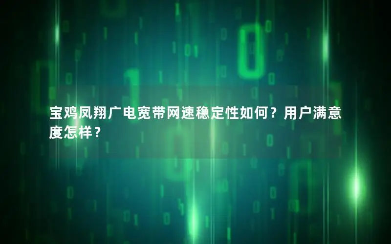 宝鸡凤翔广电宽带网速稳定性如何？用户满意度怎样？