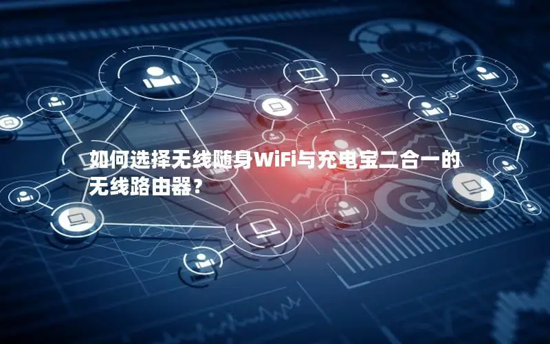 如何选择无线随身WiFi与充电宝二合一的无线路由器？