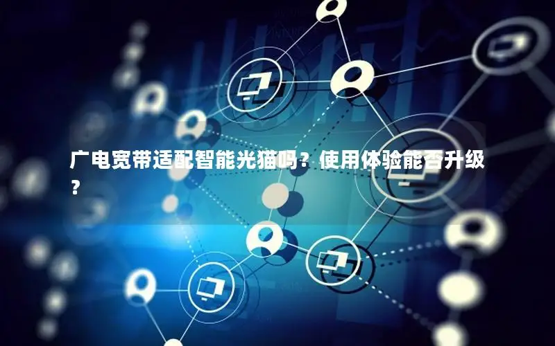 广电宽带适配智能光猫吗？使用体验能否升级？