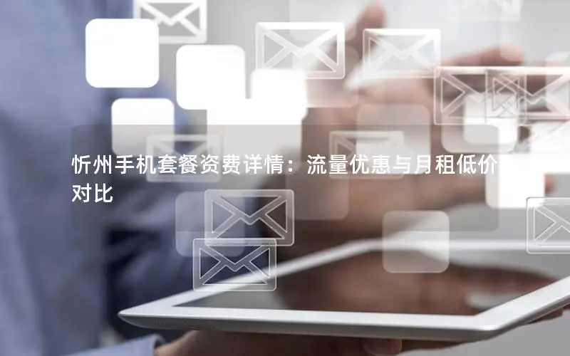 忻州手机套餐资费详情：流量优惠与月租低价对比