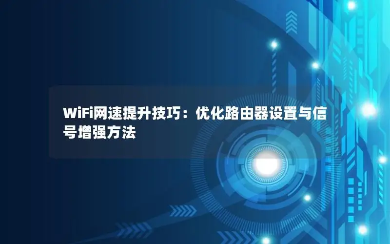 WiFi网速提升技巧：优化路由器设置与信号增强方法