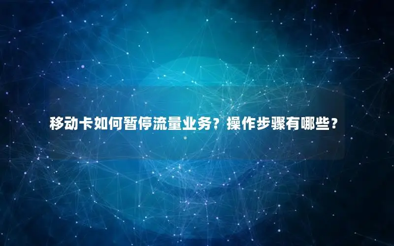 移动卡如何暂停流量业务？操作步骤有哪些？